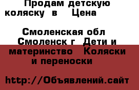 Продам детскую коляску 2в1 › Цена ­ 4 000 - Смоленская обл., Смоленск г. Дети и материнство » Коляски и переноски   